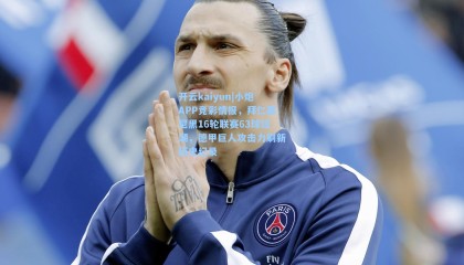 开云kaiyun|小炮APP竞彩情报，拜仁慕尼黑16轮联赛63球狂潮，德甲巨人攻击力刷新历史纪录