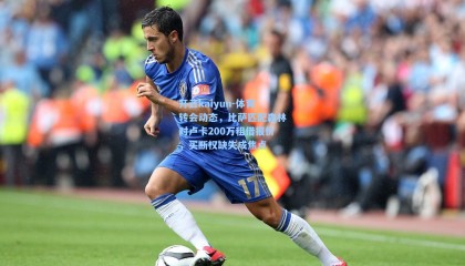 开云kaiyun-体育转会动态，比萨匹配森林对卢卡200万租借报价，买断权缺失成焦点
