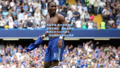 开云中国-意大利天空体育独家曝料，国米为弗拉泰西标价3500万欧元，球员倾向加盟加拉塔萨雷