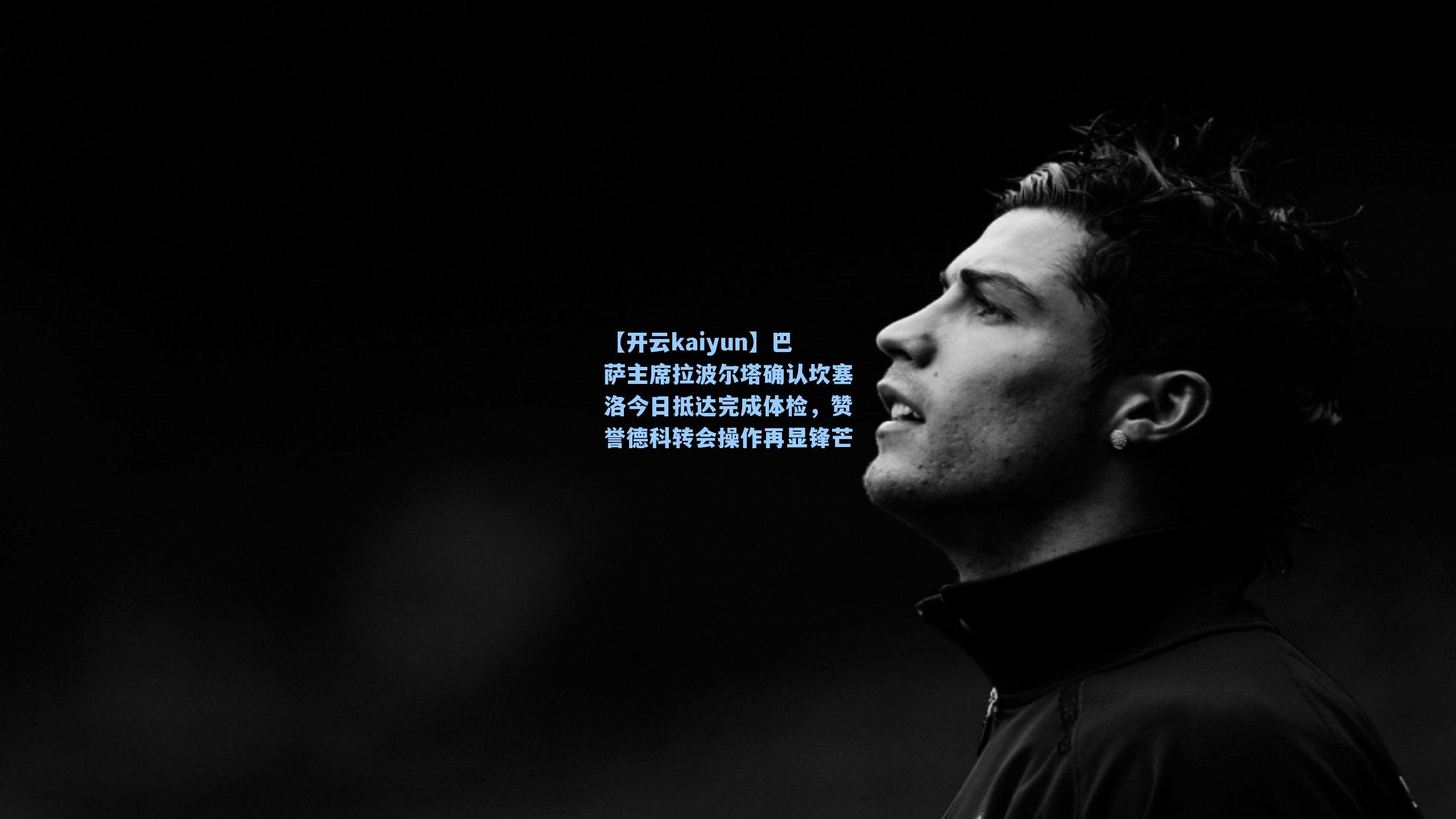 巴萨主席拉波尔塔确认坎塞洛今日抵达完成体检，赞誉德科转会操作再显锋芒