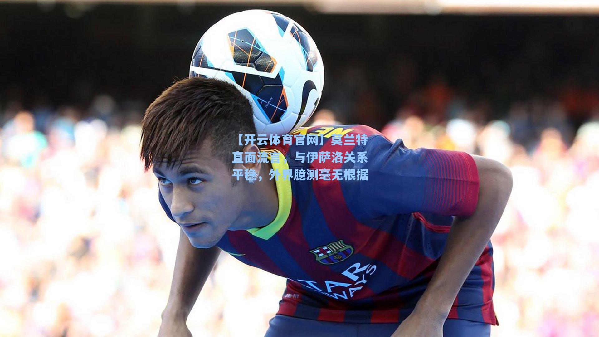 莫兰特直面流言，与伊萨洛关系平稳，外界臆测毫无根据