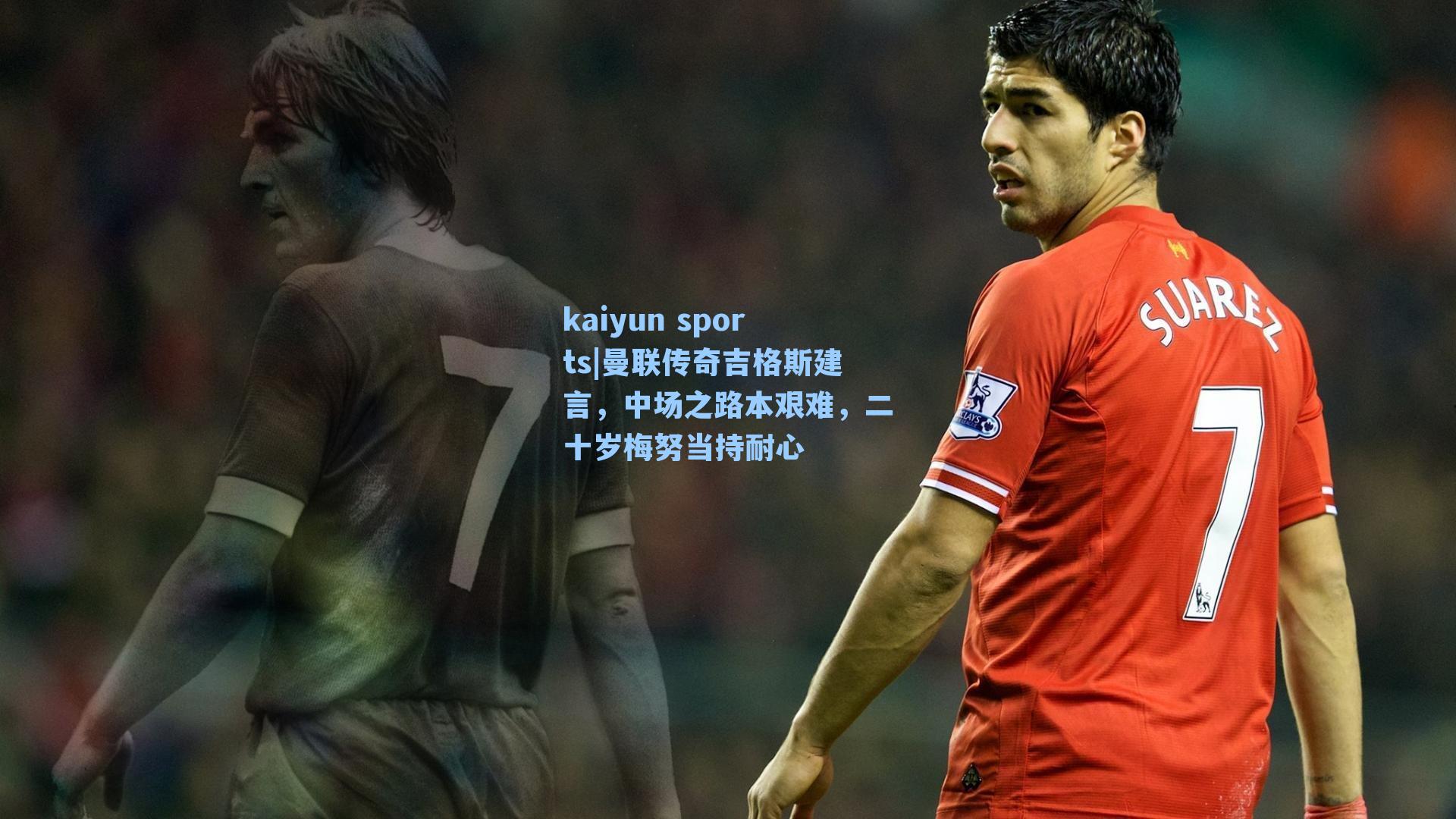 曼联传奇吉格斯建言，中场之路本艰难，二十岁梅努当持耐心