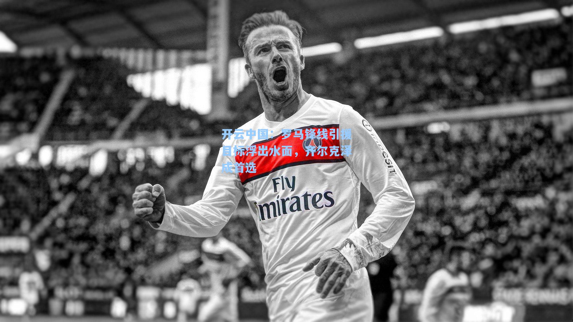 罗马锋线引援目标浮出水面,齐尔克泽成首选