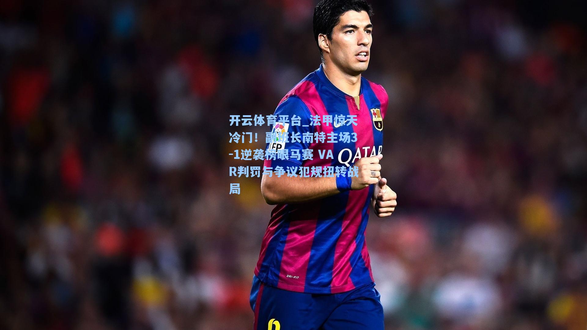 法甲惊天冷门！副班长南特主场3-1逆袭榜眼马赛 VAR判罚与争议犯规扭转战局